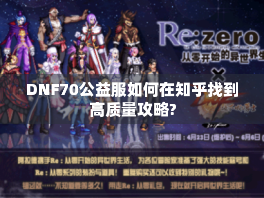 DNF70公益服如何在知乎找到高质量攻略? DNF70公益服如何在知乎找到高质量攻略?