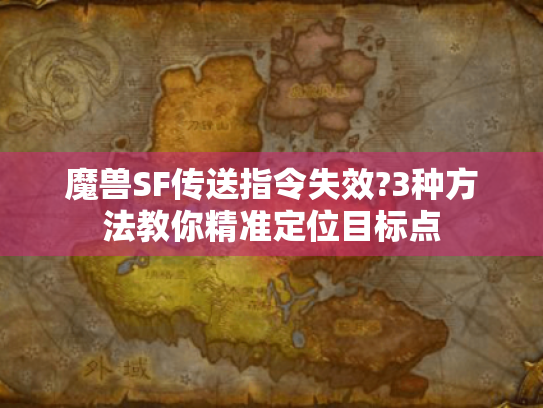 魔兽SF传送指令失效?3种方法教你精准定位目标点 魔兽SF传送指令失效?3种方法教你精准定位目标点