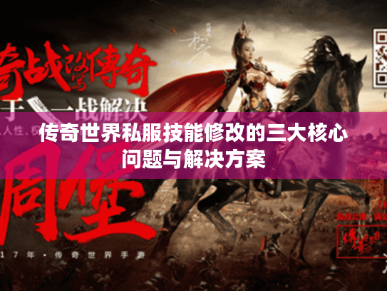 传奇世界私服技能修改的三大核心问题与解决方案 传奇世界私服技能修改的三大核心问题与解决方案