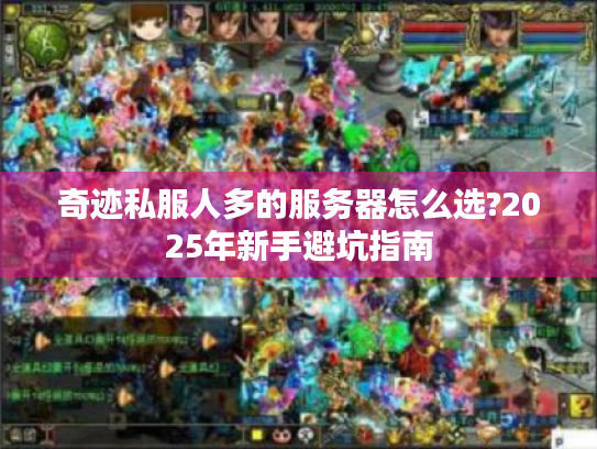奇迹私服人多的服务器怎么选?2025年新手避坑指南