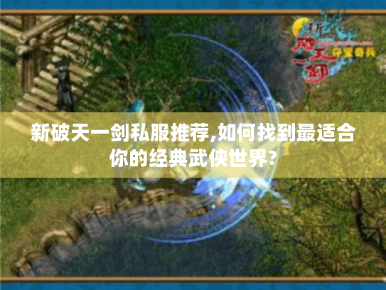 新破天一剑私服推荐,如何找到最适合你的经典武侠世界? 新破天一剑私服推荐,如何找到最适合你的经典武侠世界?