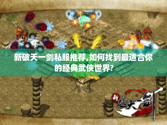 新破天一剑私服推荐,如何找到最适合你的经典武侠世界? 新破天一剑私服推荐,如何找到最适合你的经典武侠世界?