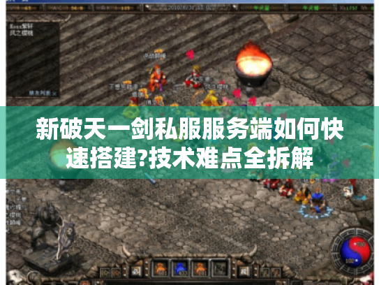 新破天一剑私服服务端如何快速搭建?技术难点全拆解 新破天一剑私服服务端如何快速搭建?技术难点全拆解