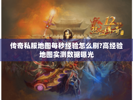 传奇私服地图每秒经验怎么刷?高经验地图实测数据曝光 传奇私服地图每秒经验怎么刷?高经验地图实测数据曝光