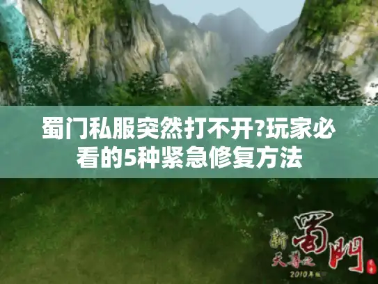 蜀门私服突然打不开?玩家必看的5种紧急修复方法