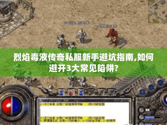 烈焰毒液传奇私服新手避坑指南,如何避开3大常见陷阱? 烈焰毒液传奇私服新手避坑指南,如何避开3大常见陷阱?