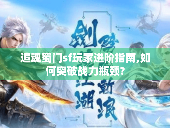 追魂蜀门sf玩家进阶指南,如何突破战力瓶颈? 追魂蜀门sf玩家进阶指南,如何突破战力瓶颈?