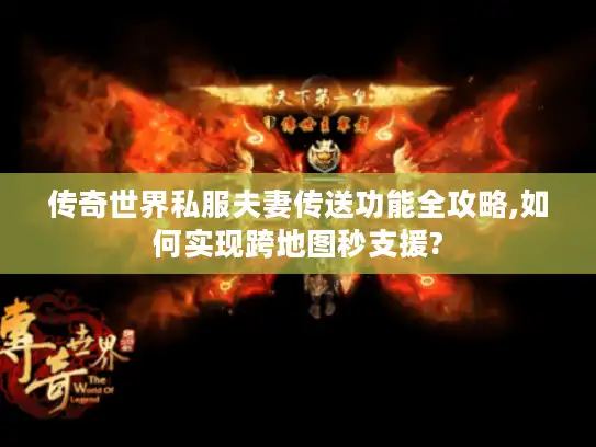 传奇世界私服夫妻传送功能全攻略,如何实现跨地图秒支援?