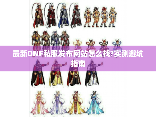 最新DNF私服发布网站怎么找?实测避坑指南