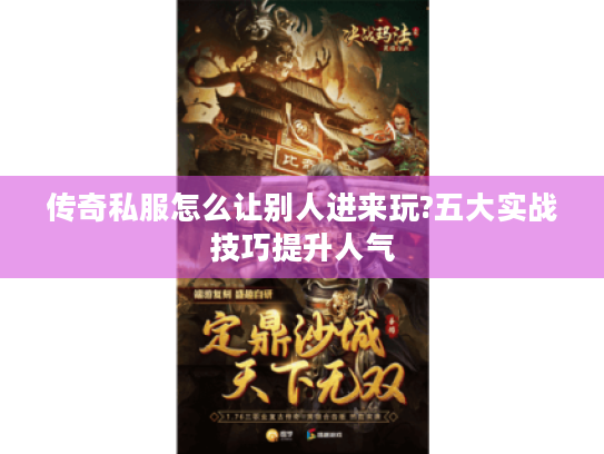 传奇私服怎么让别人进来玩?五大实战技巧提升人气 传奇私服怎么让别人进来玩?五大实战技巧提升人气