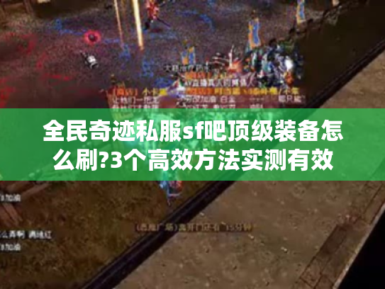 全民奇迹私服sf吧顶级装备怎么刷?3个高效方法实测有效 全民奇迹私服sf吧顶级装备怎么刷?3个高效方法实测有效