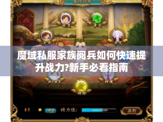 魔域私服家族阅兵如何快速提升战力?新手必看指南 魔域私服家族阅兵如何快速提升战力?新手必看指南