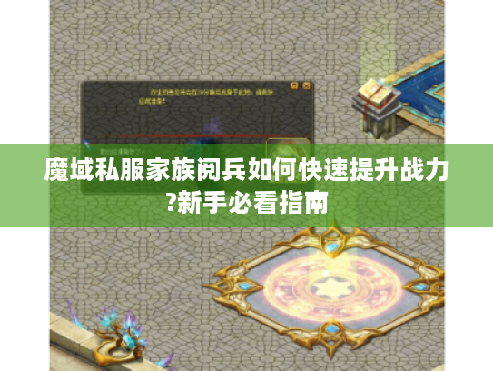 魔域私服家族阅兵如何快速提升战力?新手必看指南 魔域私服家族阅兵如何快速提升战力?新手必看指南