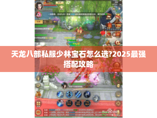 天龙八部私服少林宝石怎么选?2025最强搭配攻略 天龙八部私服少林宝石怎么选?2025最强搭配攻略