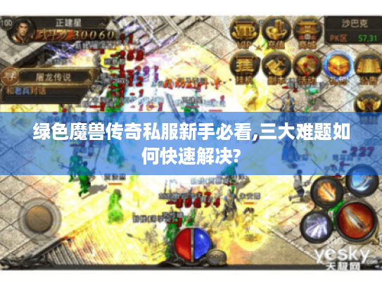 绿色魔兽传奇私服新手必看,三大难题如何快速解决? 绿色魔兽传奇私服新手必看,三大难题如何快速解决?