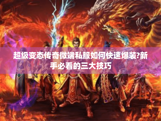 超级变态传奇微端私服如何快速爆装?新手必看的三大技巧
