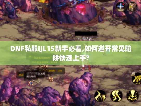 DNF私服IJL15新手必看,如何避开常见陷阱快速上手?