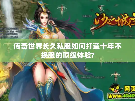 传奇世界长久私服如何打造十年不换服的顶级体验?