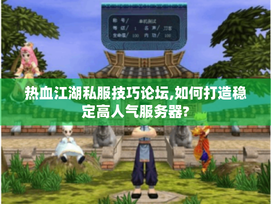 热血江湖私服技巧论坛,如何打造稳定高人气服务器? 热血江湖私服技巧论坛,如何打造稳定高人气服务器?