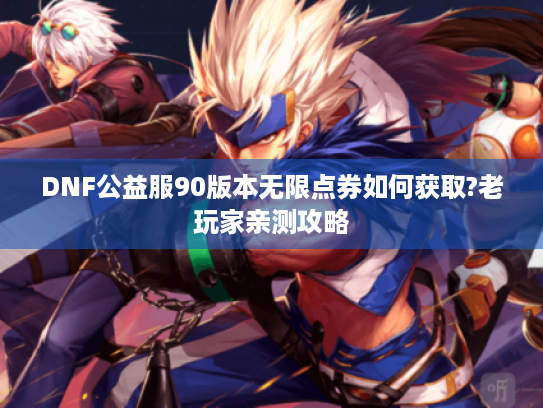 DNF公益服90版本无限点券如何获取?老玩家亲测攻略 DNF公益服90版本无限点券如何获取?老玩家亲测攻略