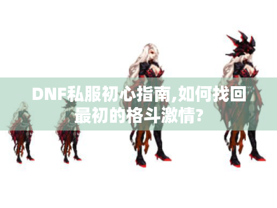 DNF私服初心指南,如何找回最初的格斗激情? DNF私服初心指南,如何找回最初的格斗激情?