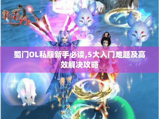 蜀门OL私服新手必读,5大入门难题及高效解决攻略 蜀门OL私服新手必读,5大入门难题及高效解决攻略