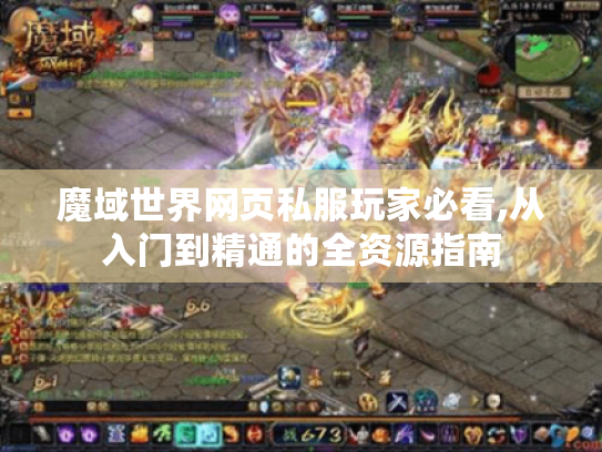 魔域世界网页私服玩家必看,从入门到精通的全资源指南