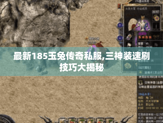 最新185玉兔传奇私服,三神装速刷技巧大揭秘 最新185玉兔传奇私服,三神装速刷技巧大揭秘