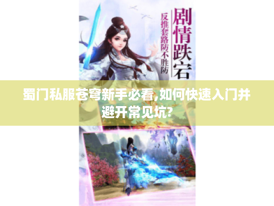 蜀门私服苍穹新手必看,如何快速入门并避开常见坑? 蜀门私服苍穹新手必看,如何快速入门并避开常见坑?