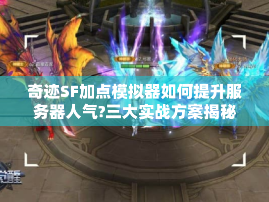 奇迹SF加点模拟器如何提升服务器人气?三大实战方案揭秘 奇迹SF加点模拟器如何提升服务器人气?三大实战方案揭秘