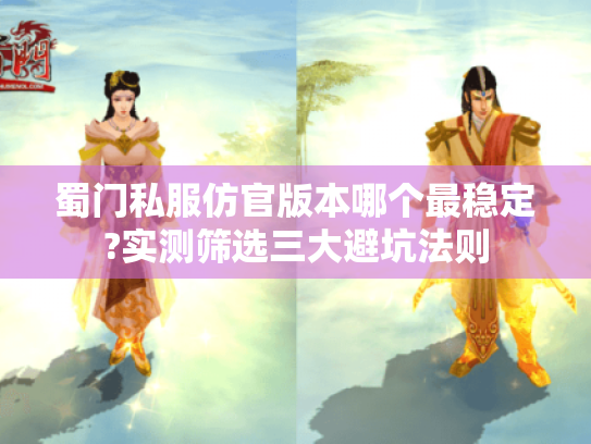 蜀门私服仿官版本哪个最稳定?实测筛选三大避坑法则 蜀门私服仿官版本哪个最稳定?实测筛选三大避坑法则