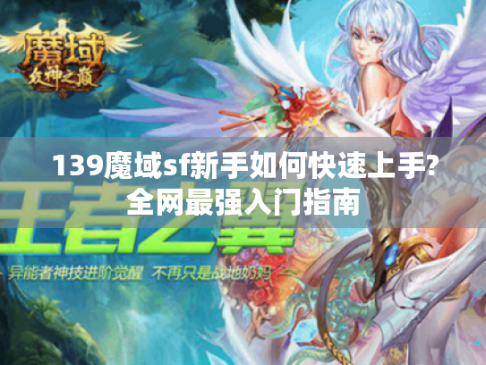 139魔域sf新手如何快速上手?全网最强入门指南 139魔域sf新手如何快速上手?全网最强入门指南