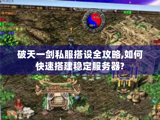 破天一剑私服搭设全攻略,如何快速搭建稳定服务器?