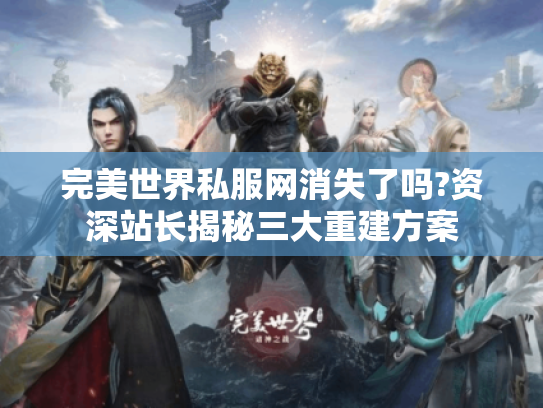 完美世界私服网消失了吗?资深站长揭秘三大重建方案