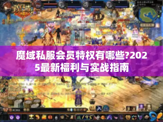 魔域私服会员特权有哪些?2025最新福利与实战指南