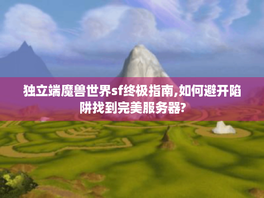 独立端魔兽世界sf终极指南,如何避开陷阱找到完美服务器? 独立端魔兽世界sf终极指南,如何避开陷阱找到完美服务器?