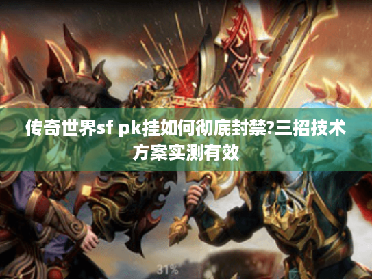 传奇世界sf pk挂如何彻底封禁?三招技术方案实测有效