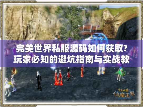 完美世界私服源码如何获取?玩家必知的避坑指南与实战教程