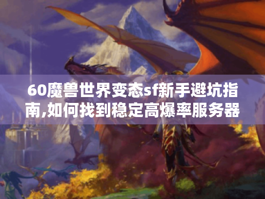 60魔兽世界变态sf新手避坑指南,如何找到稳定高爆率服务器? 60魔兽世界变态sf新手避坑指南,如何找到稳定高爆率服务器?