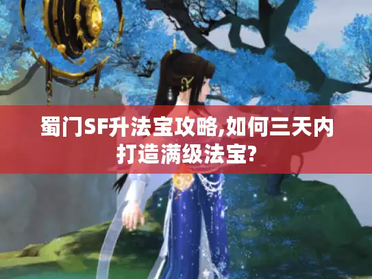 蜀门SF升法宝攻略,如何三天内打造满级法宝?