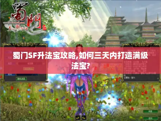 蜀门SF升法宝攻略,如何三天内打造满级法宝?