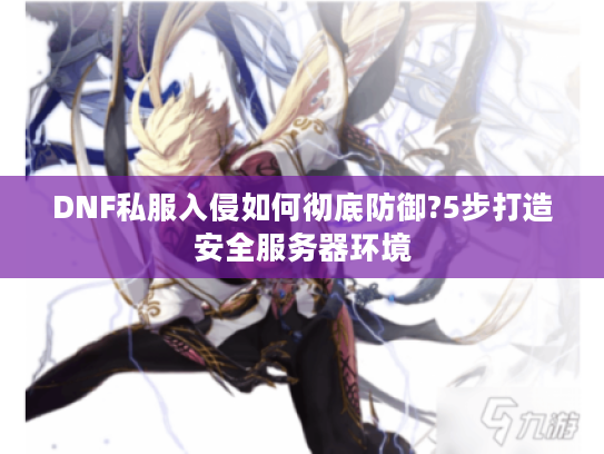 DNF私服入侵如何彻底防御?5步打造安全服务器环境