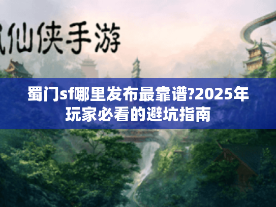 蜀门sf哪里发布最靠谱?2025年玩家必看的避坑指南