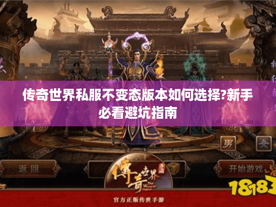 传奇世界私服不变态版本如何选择?新手必看避坑指南 传奇世界私服不变态版本如何选择?新手必看避坑指南