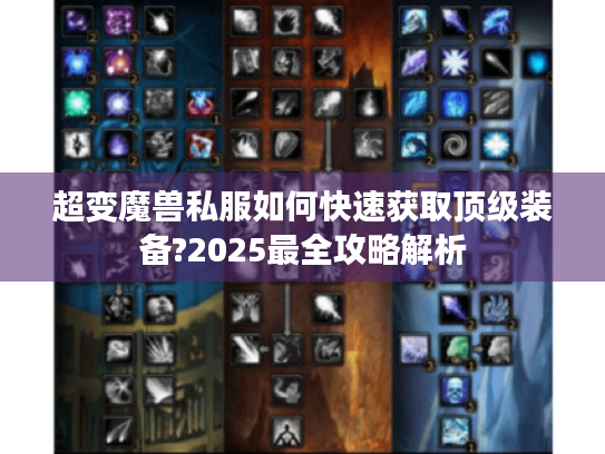 超变魔兽私服如何快速获取顶级装备?2025最全攻略解析 超变魔兽私服如何快速获取顶级装备?2025最全攻略解析