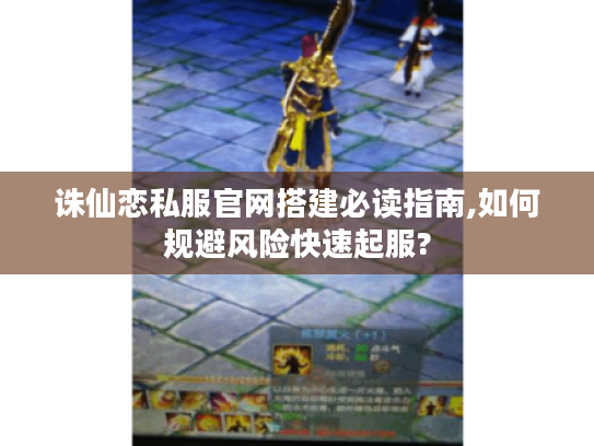 诛仙恋私服官网搭建必读指南,如何规避风险快速起服?