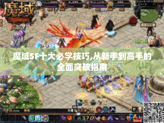 魔域SF十大必学技巧,从新手到高手的全面突破指南 魔域SF十大必学技巧,从新手到高手的全面突破指南