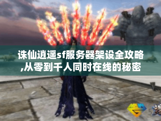 诛仙逍遥sf服务器架设全攻略,从零到千人同时在线的秘密 诛仙逍遥sf服务器架设全攻略,从零到千人同时在线的秘密