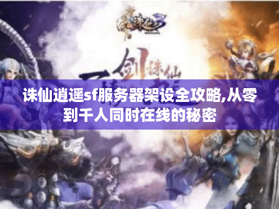 诛仙逍遥sf服务器架设全攻略,从零到千人同时在线的秘密 诛仙逍遥sf服务器架设全攻略,从零到千人同时在线的秘密