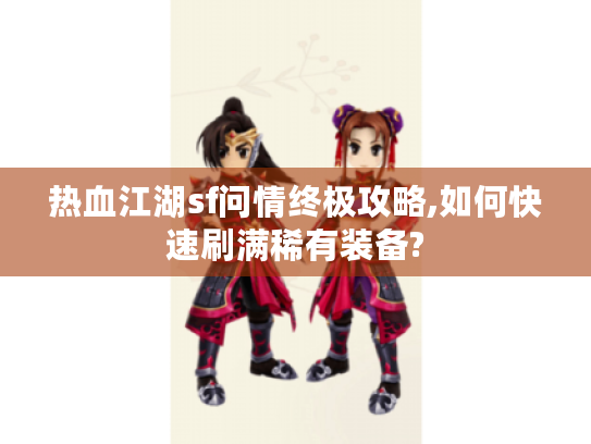 热血江湖sf问情终极攻略,如何快速刷满稀有装备?